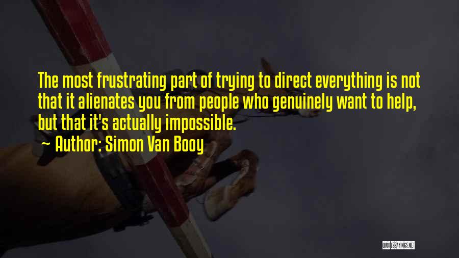 Simon Van Booy Quotes: The Most Frustrating Part Of Trying To Direct Everything Is Not That It Alienates You From People Who Genuinely Want