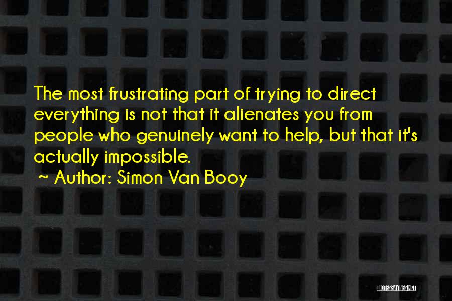 Simon Van Booy Quotes: The Most Frustrating Part Of Trying To Direct Everything Is Not That It Alienates You From People Who Genuinely Want