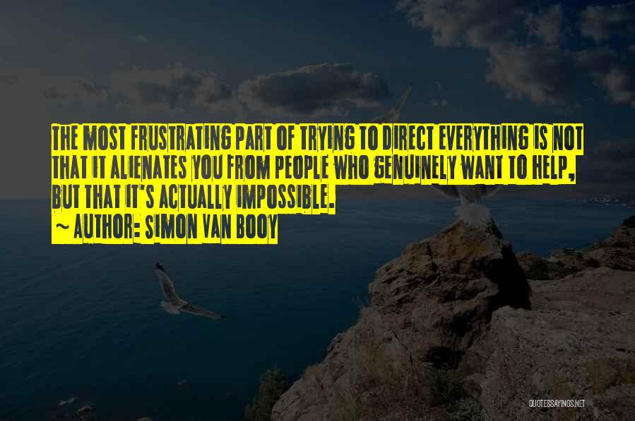 Simon Van Booy Quotes: The Most Frustrating Part Of Trying To Direct Everything Is Not That It Alienates You From People Who Genuinely Want