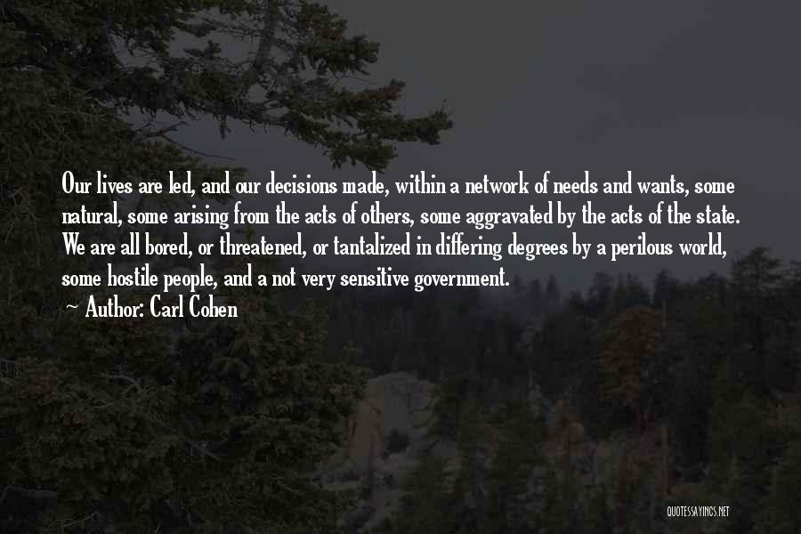 Carl Cohen Quotes: Our Lives Are Led, And Our Decisions Made, Within A Network Of Needs And Wants, Some Natural, Some Arising From