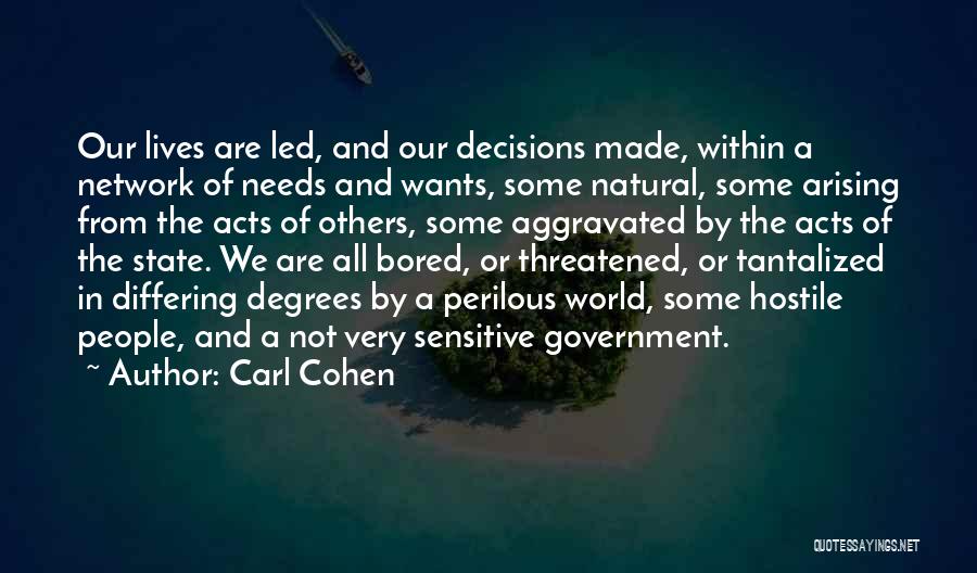 Carl Cohen Quotes: Our Lives Are Led, And Our Decisions Made, Within A Network Of Needs And Wants, Some Natural, Some Arising From