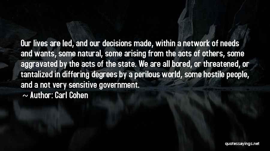 Carl Cohen Quotes: Our Lives Are Led, And Our Decisions Made, Within A Network Of Needs And Wants, Some Natural, Some Arising From