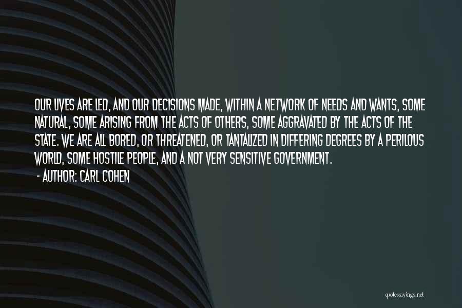 Carl Cohen Quotes: Our Lives Are Led, And Our Decisions Made, Within A Network Of Needs And Wants, Some Natural, Some Arising From