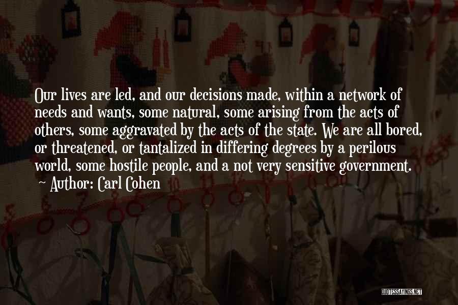 Carl Cohen Quotes: Our Lives Are Led, And Our Decisions Made, Within A Network Of Needs And Wants, Some Natural, Some Arising From