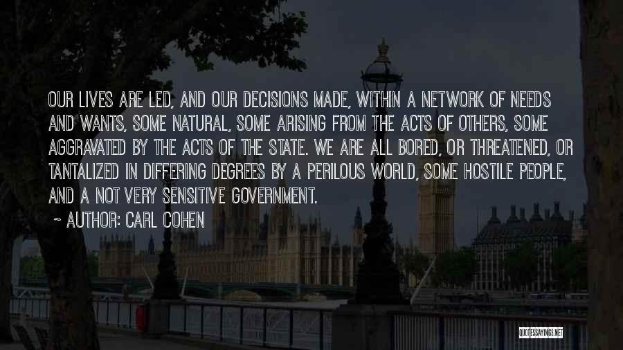 Carl Cohen Quotes: Our Lives Are Led, And Our Decisions Made, Within A Network Of Needs And Wants, Some Natural, Some Arising From