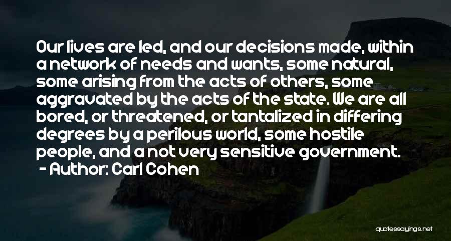 Carl Cohen Quotes: Our Lives Are Led, And Our Decisions Made, Within A Network Of Needs And Wants, Some Natural, Some Arising From