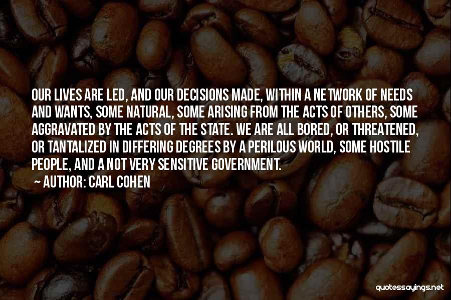 Carl Cohen Quotes: Our Lives Are Led, And Our Decisions Made, Within A Network Of Needs And Wants, Some Natural, Some Arising From