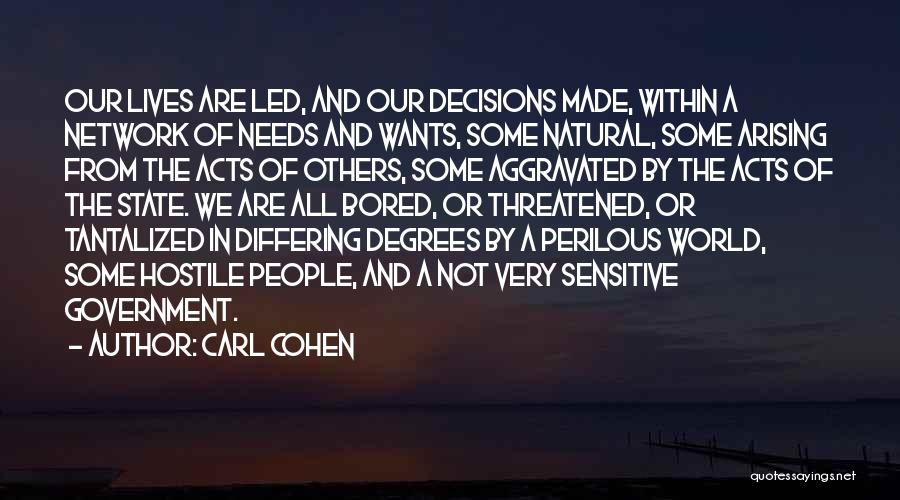 Carl Cohen Quotes: Our Lives Are Led, And Our Decisions Made, Within A Network Of Needs And Wants, Some Natural, Some Arising From