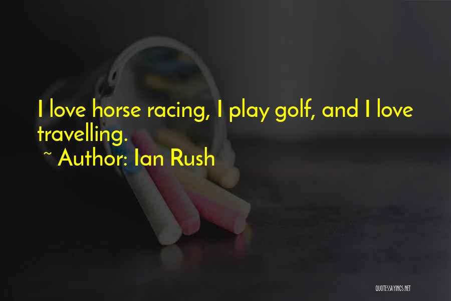 Ian Rush Quotes: I Love Horse Racing, I Play Golf, And I Love Travelling.