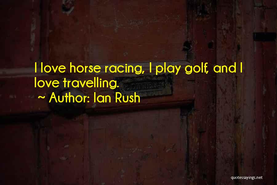 Ian Rush Quotes: I Love Horse Racing, I Play Golf, And I Love Travelling.