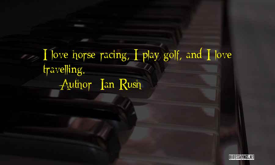 Ian Rush Quotes: I Love Horse Racing, I Play Golf, And I Love Travelling.