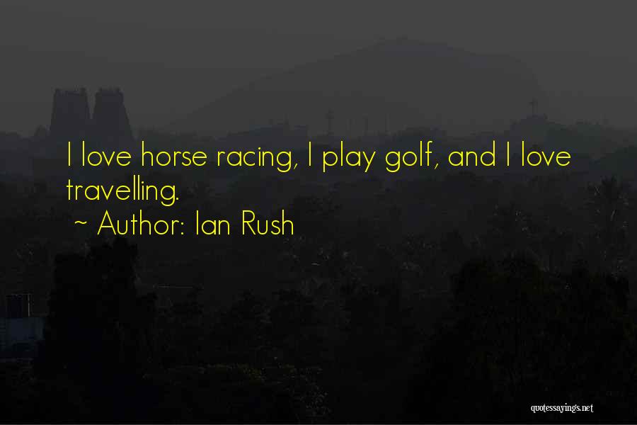 Ian Rush Quotes: I Love Horse Racing, I Play Golf, And I Love Travelling.