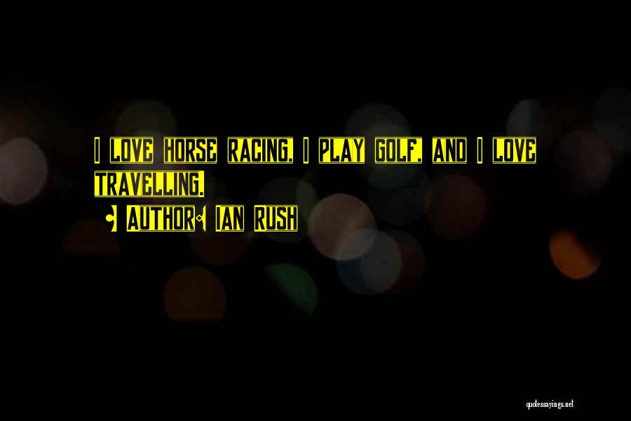 Ian Rush Quotes: I Love Horse Racing, I Play Golf, And I Love Travelling.