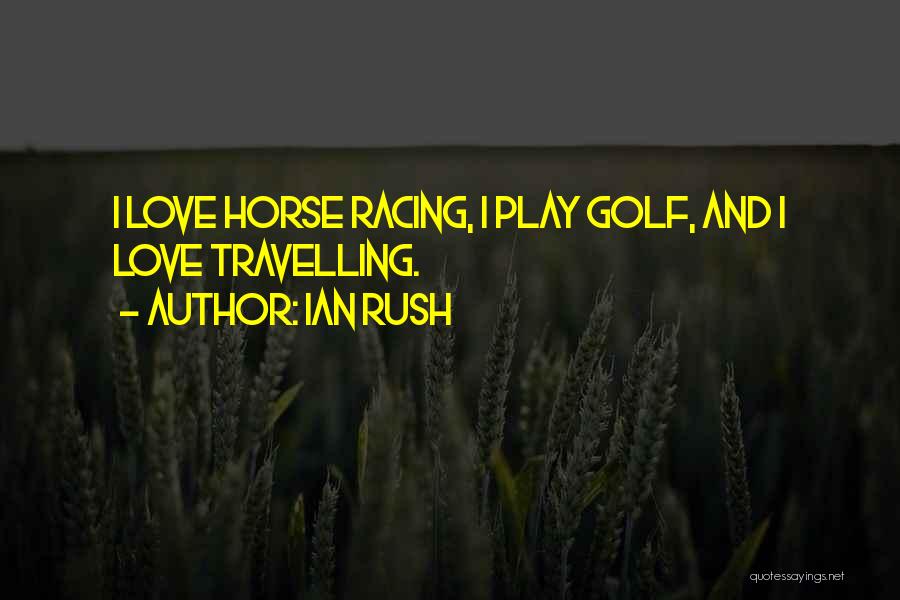 Ian Rush Quotes: I Love Horse Racing, I Play Golf, And I Love Travelling.