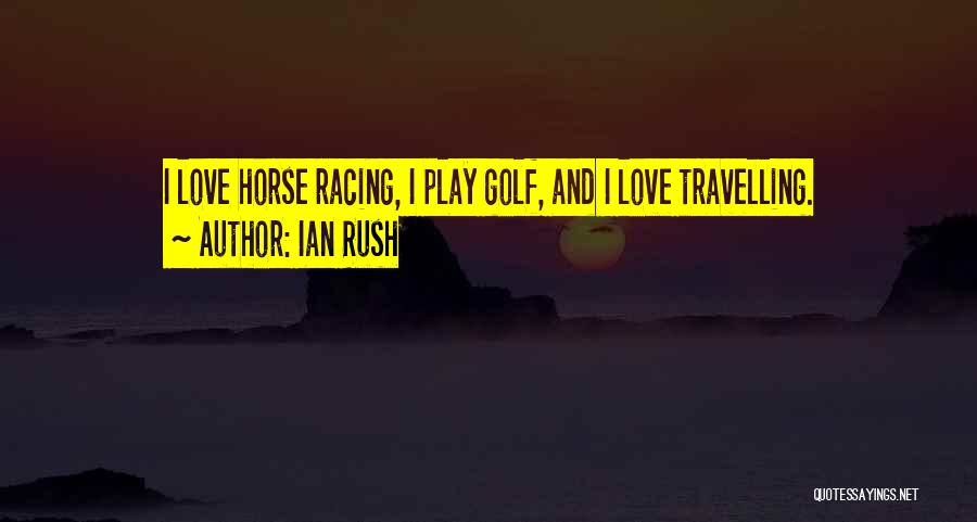 Ian Rush Quotes: I Love Horse Racing, I Play Golf, And I Love Travelling.