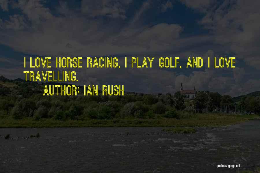 Ian Rush Quotes: I Love Horse Racing, I Play Golf, And I Love Travelling.