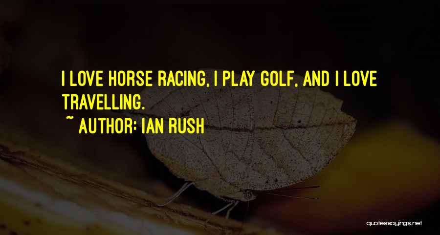 Ian Rush Quotes: I Love Horse Racing, I Play Golf, And I Love Travelling.