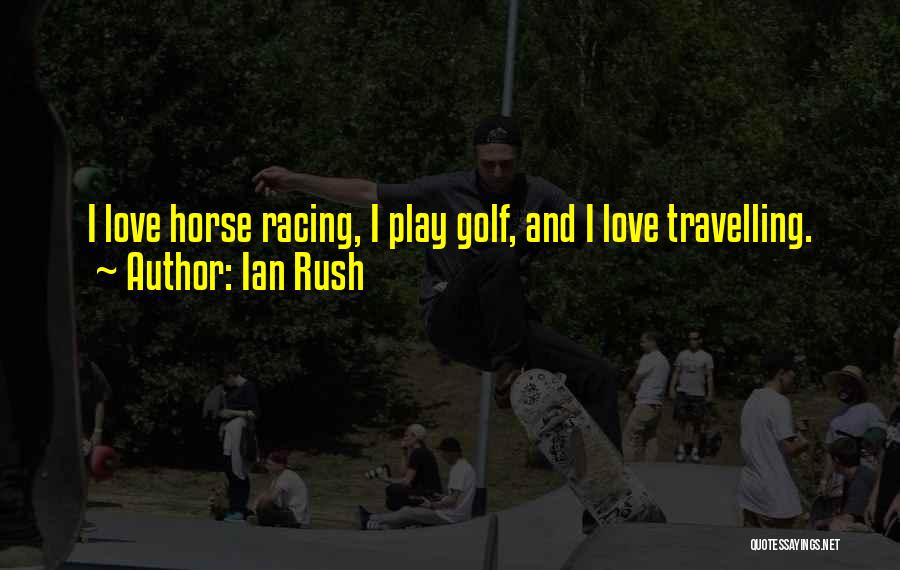 Ian Rush Quotes: I Love Horse Racing, I Play Golf, And I Love Travelling.