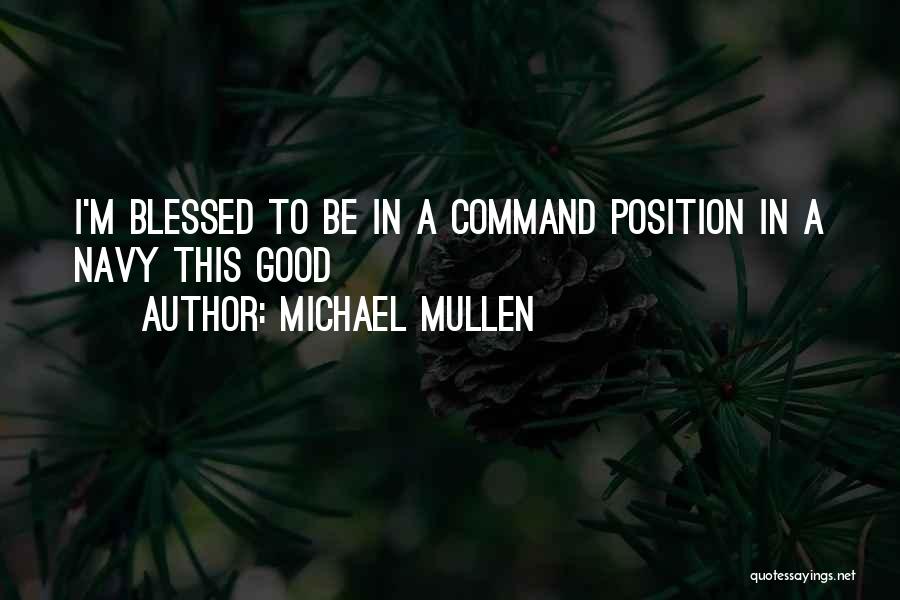 Michael Mullen Quotes: I'm Blessed To Be In A Command Position In A Navy This Good