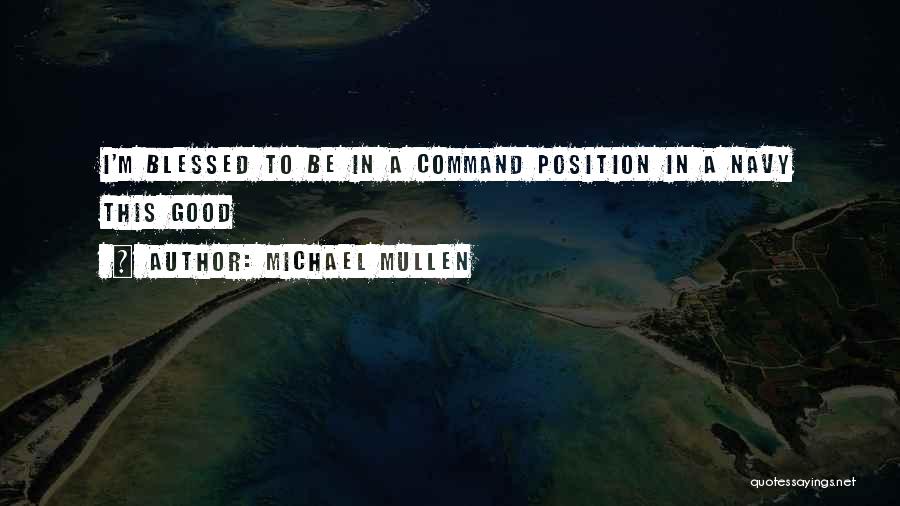 Michael Mullen Quotes: I'm Blessed To Be In A Command Position In A Navy This Good