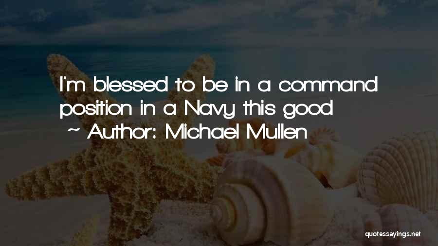 Michael Mullen Quotes: I'm Blessed To Be In A Command Position In A Navy This Good