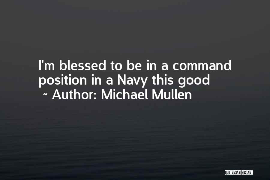 Michael Mullen Quotes: I'm Blessed To Be In A Command Position In A Navy This Good