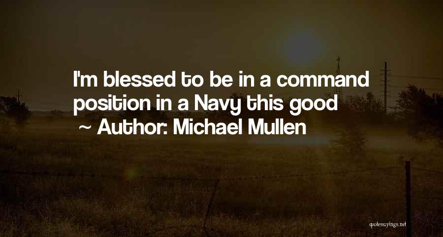 Michael Mullen Quotes: I'm Blessed To Be In A Command Position In A Navy This Good