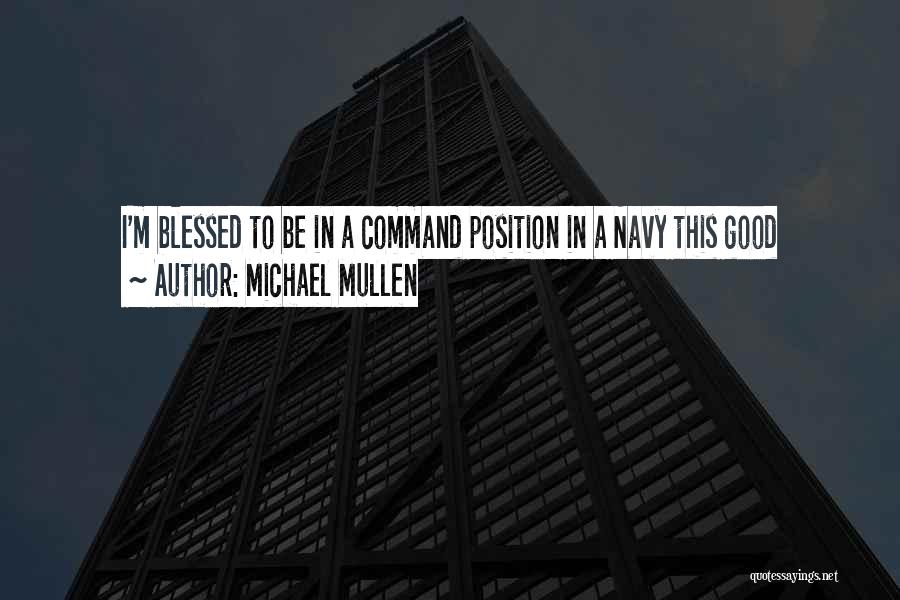 Michael Mullen Quotes: I'm Blessed To Be In A Command Position In A Navy This Good