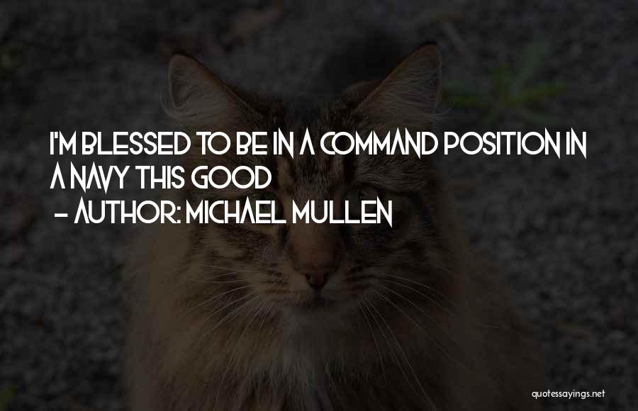 Michael Mullen Quotes: I'm Blessed To Be In A Command Position In A Navy This Good