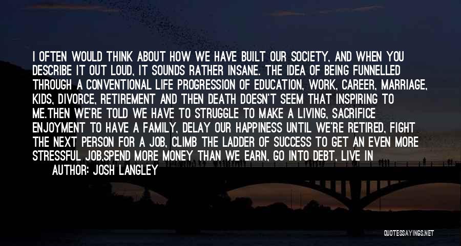 Josh Langley Quotes: I Often Would Think About How We Have Built Our Society, And When You Describe It Out Loud, It Sounds