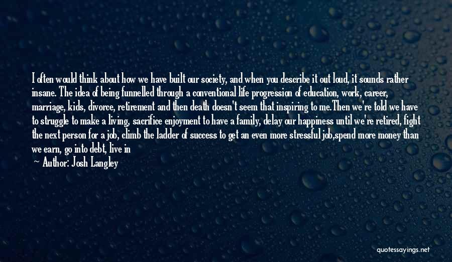 Josh Langley Quotes: I Often Would Think About How We Have Built Our Society, And When You Describe It Out Loud, It Sounds