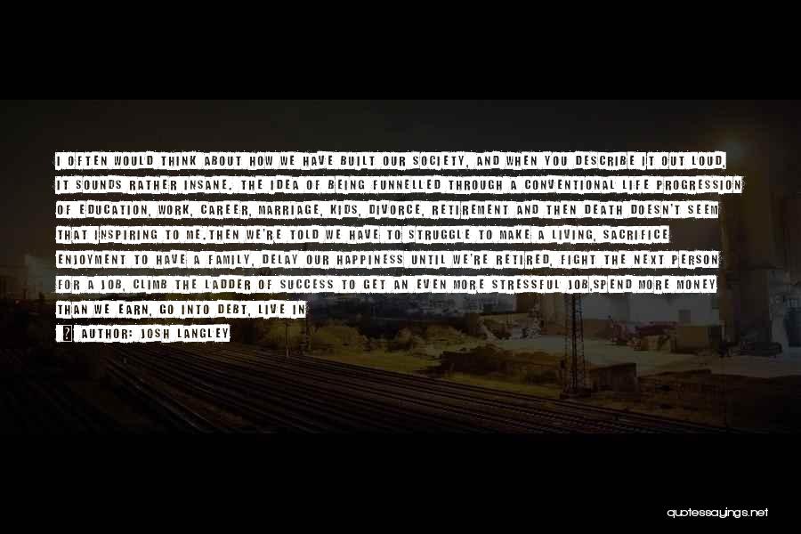 Josh Langley Quotes: I Often Would Think About How We Have Built Our Society, And When You Describe It Out Loud, It Sounds