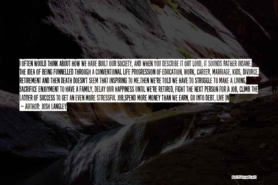 Josh Langley Quotes: I Often Would Think About How We Have Built Our Society, And When You Describe It Out Loud, It Sounds