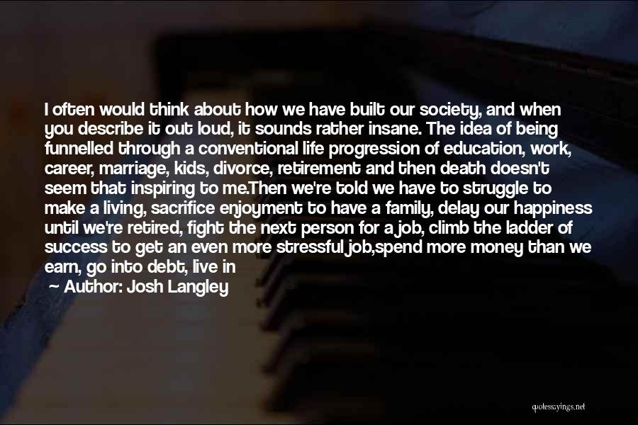 Josh Langley Quotes: I Often Would Think About How We Have Built Our Society, And When You Describe It Out Loud, It Sounds