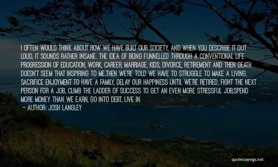 Josh Langley Quotes: I Often Would Think About How We Have Built Our Society, And When You Describe It Out Loud, It Sounds