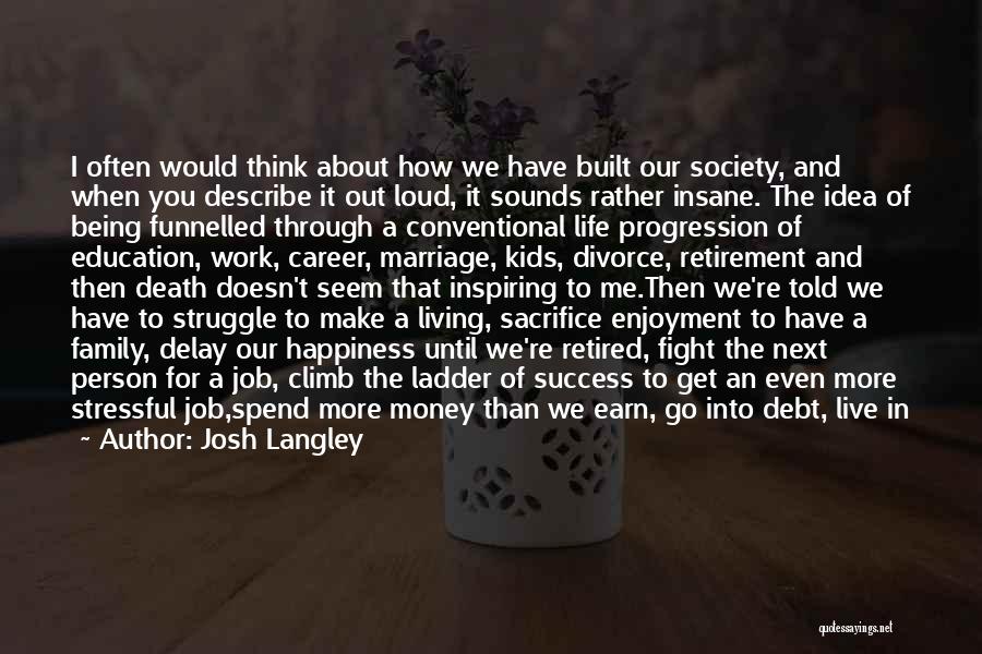 Josh Langley Quotes: I Often Would Think About How We Have Built Our Society, And When You Describe It Out Loud, It Sounds