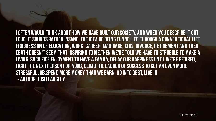 Josh Langley Quotes: I Often Would Think About How We Have Built Our Society, And When You Describe It Out Loud, It Sounds