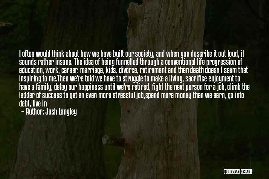 Josh Langley Quotes: I Often Would Think About How We Have Built Our Society, And When You Describe It Out Loud, It Sounds