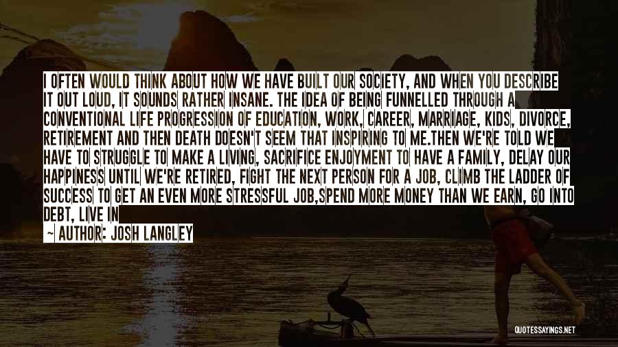 Josh Langley Quotes: I Often Would Think About How We Have Built Our Society, And When You Describe It Out Loud, It Sounds