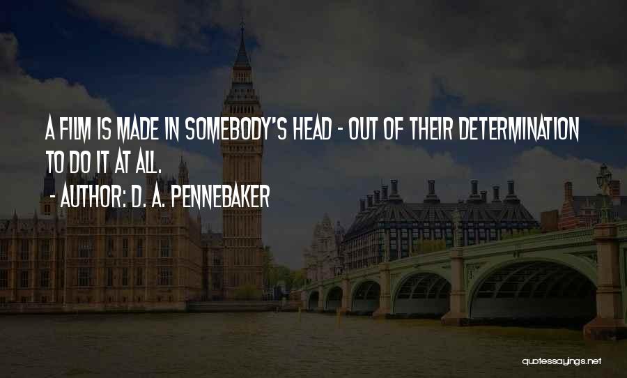 D. A. Pennebaker Quotes: A Film Is Made In Somebody's Head - Out Of Their Determination To Do It At All.