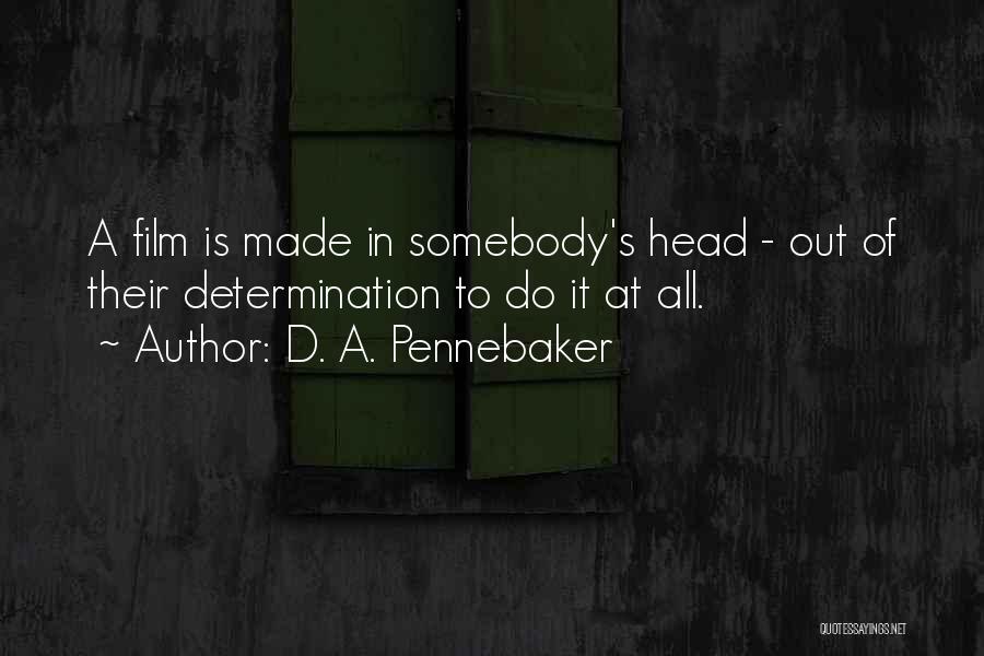 D. A. Pennebaker Quotes: A Film Is Made In Somebody's Head - Out Of Their Determination To Do It At All.