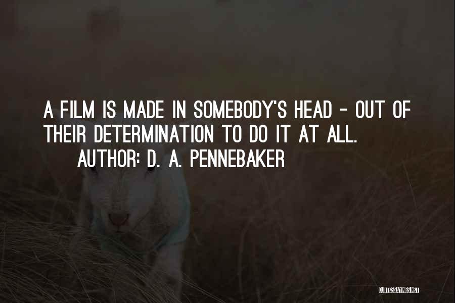 D. A. Pennebaker Quotes: A Film Is Made In Somebody's Head - Out Of Their Determination To Do It At All.