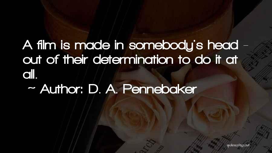 D. A. Pennebaker Quotes: A Film Is Made In Somebody's Head - Out Of Their Determination To Do It At All.