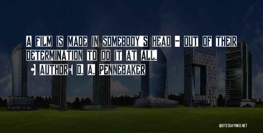D. A. Pennebaker Quotes: A Film Is Made In Somebody's Head - Out Of Their Determination To Do It At All.