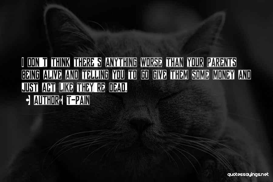 T-Pain Quotes: I Don't Think There's Anything Worse Than Your Parents Being Alive And Telling You To Go Give Them Some Money