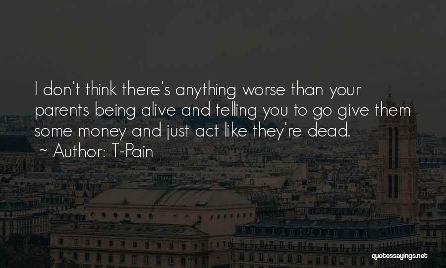 T-Pain Quotes: I Don't Think There's Anything Worse Than Your Parents Being Alive And Telling You To Go Give Them Some Money