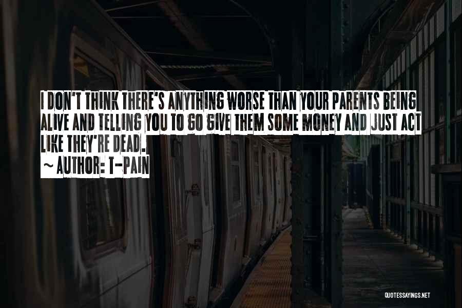 T-Pain Quotes: I Don't Think There's Anything Worse Than Your Parents Being Alive And Telling You To Go Give Them Some Money