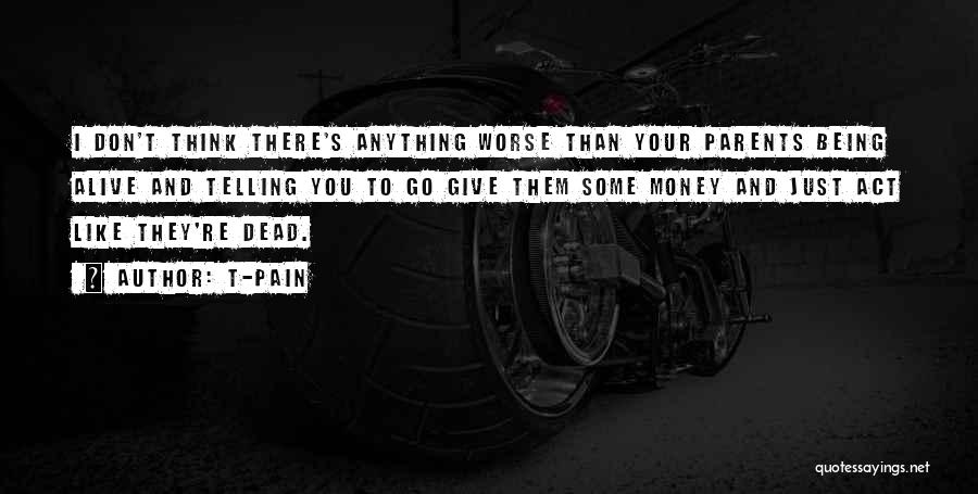 T-Pain Quotes: I Don't Think There's Anything Worse Than Your Parents Being Alive And Telling You To Go Give Them Some Money