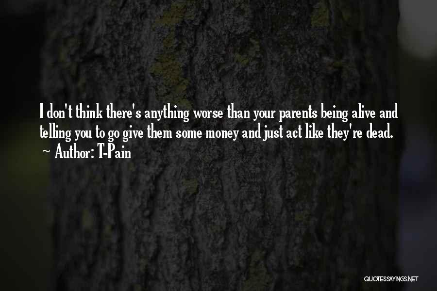 T-Pain Quotes: I Don't Think There's Anything Worse Than Your Parents Being Alive And Telling You To Go Give Them Some Money