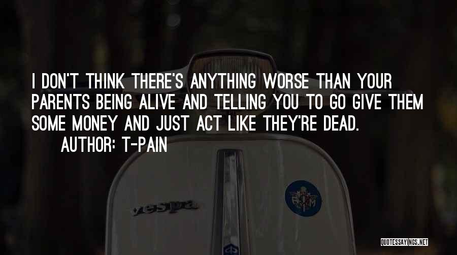 T-Pain Quotes: I Don't Think There's Anything Worse Than Your Parents Being Alive And Telling You To Go Give Them Some Money